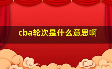 cba轮次是什么意思啊