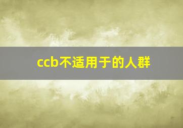 ccb不适用于的人群