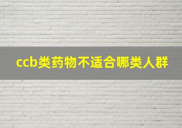 ccb类药物不适合哪类人群