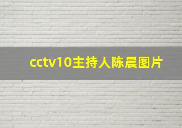 cctv10主持人陈晨图片