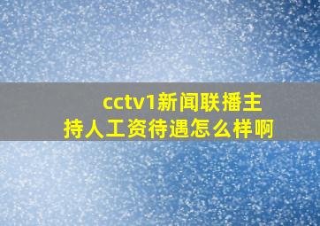 cctv1新闻联播主持人工资待遇怎么样啊