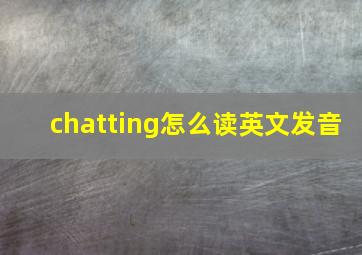 chatting怎么读英文发音