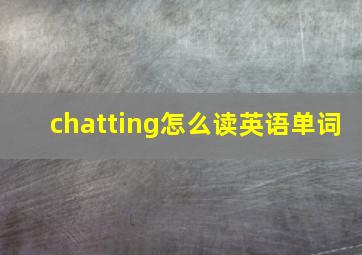 chatting怎么读英语单词