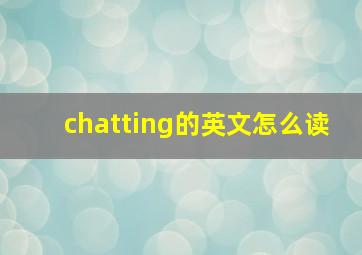 chatting的英文怎么读