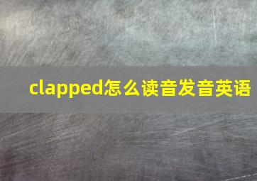 clapped怎么读音发音英语