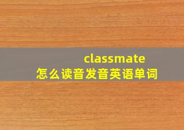 classmate怎么读音发音英语单词