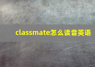 classmate怎么读音英语