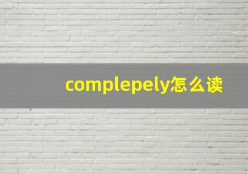 complepely怎么读