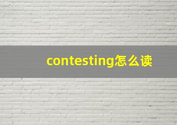 contesting怎么读