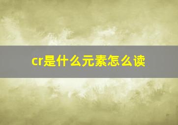 cr是什么元素怎么读