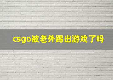 csgo被老外踢出游戏了吗