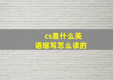 cs是什么英语缩写怎么读的