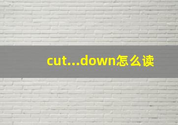 cut...down怎么读