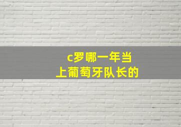 c罗哪一年当上葡萄牙队长的