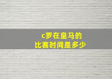 c罗在皇马的比赛时间是多少