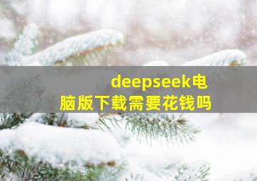 deepseek电脑版下载需要花钱吗