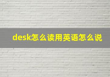 desk怎么读用英语怎么说