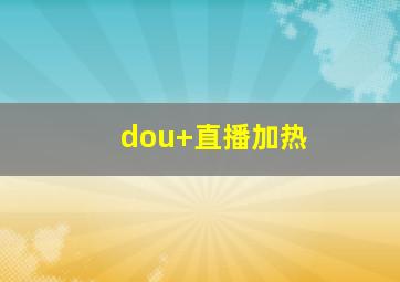 dou+直播加热