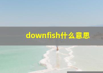 downfish什么意思