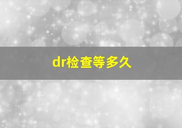 dr检查等多久