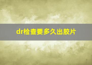 dr检查要多久出胶片