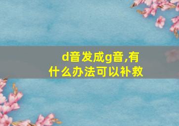 d音发成g音,有什么办法可以补救