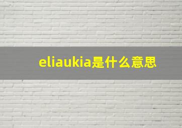 eliaukia是什么意思