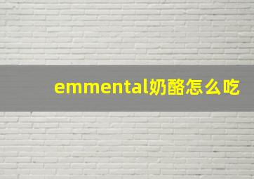 emmental奶酪怎么吃