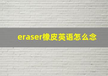 eraser橡皮英语怎么念