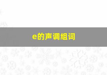 e的声调组词