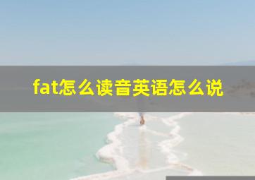 fat怎么读音英语怎么说