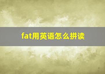 fat用英语怎么拼读