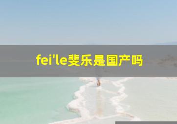 fei'le斐乐是国产吗