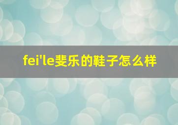 fei'le斐乐的鞋子怎么样