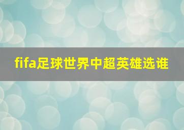 fifa足球世界中超英雄选谁