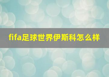 fifa足球世界伊斯科怎么样