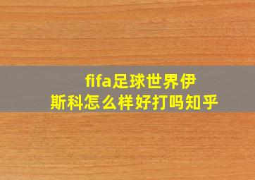 fifa足球世界伊斯科怎么样好打吗知乎