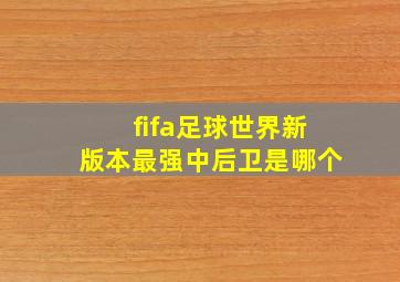 fifa足球世界新版本最强中后卫是哪个