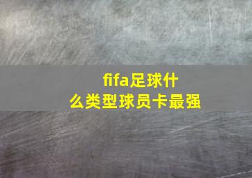 fifa足球什么类型球员卡最强