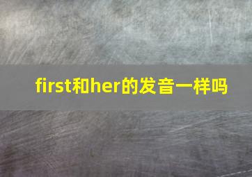 first和her的发音一样吗