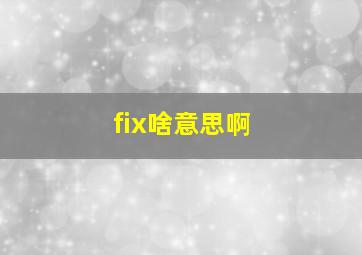 fix啥意思啊