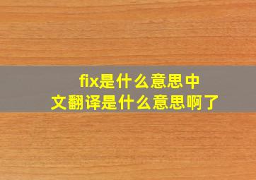 fix是什么意思中文翻译是什么意思啊了