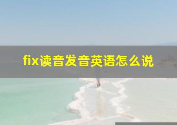 fix读音发音英语怎么说