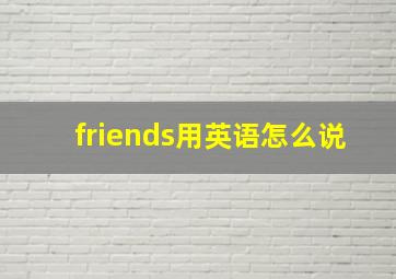 friends用英语怎么说