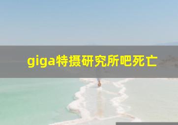 giga特摄研究所吧死亡