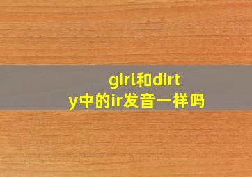 girl和dirty中的ir发音一样吗