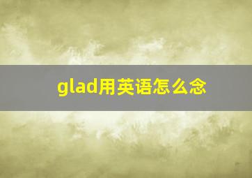 glad用英语怎么念