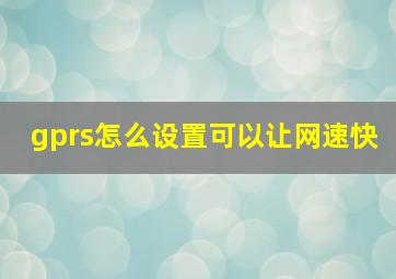 gprs怎么设置可以让网速快