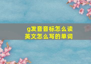 g发音音标怎么读英文怎么写的单词