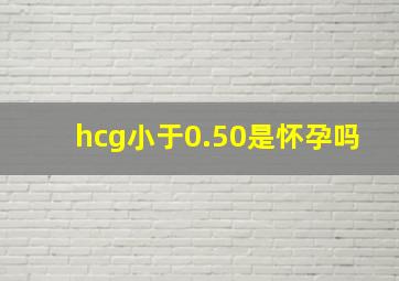 hcg小于0.50是怀孕吗